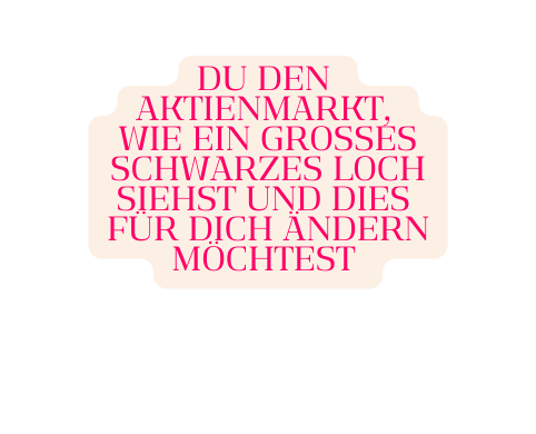 Du den Aktienmarkt wie ein großes schwarzes Loch siehst und dies für dich ändern möchtest